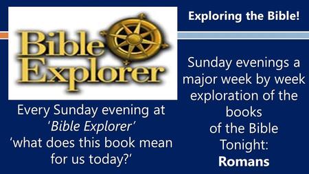 Exploring the Bible! Sunday evenings a major week by week exploration of the books of the Bible Tonight:Romans Every Sunday evening at ‘Bible Explorer’