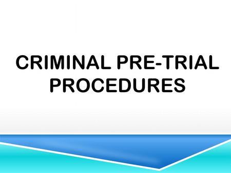 CRIMINAL PRE-TRIAL PROCEDURES. WHAT EXACTLY ARE CRIMINAL PRE-TRIAL PROCEDURES?  Processes and procedures that occur before a trial or hearing commences.