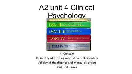 A2 unit 4 Clinical Psychology 4) Content Reliability of the diagnosis of mental disorders Validity of the diagnosis of mental disorders Cultural issues.