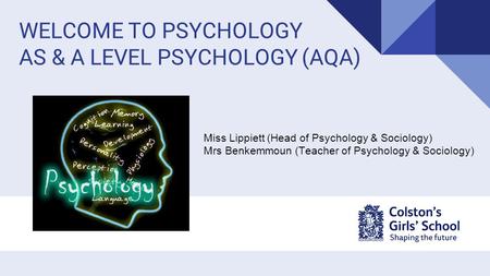WELCOME TO PSYCHOLOGY AS & A LEVEL PSYCHOLOGY (AQA) Miss Lippiett (Head of Psychology & Sociology) Mrs Benkemmoun (Teacher of Psychology & Sociology)