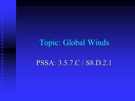 Topic: Global Winds PSSA: 3.5.7.C / S8.D.2.1. Objective: TLW identify the basic characteristics of each of the major global wind belts and their effect.