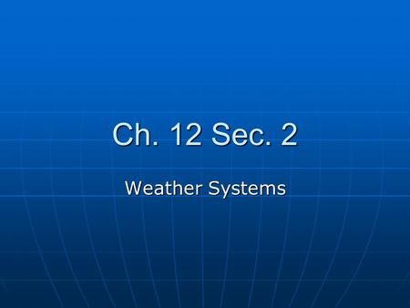 Ch. 12 Sec. 2 Weather Systems. Weather systems The earths rotation causes great weather effects The earths rotation causes great weather effects Coriolis.