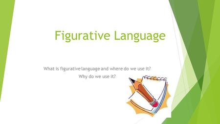 Figurative Language What is figurative language and where do we use it? Why do we use it?