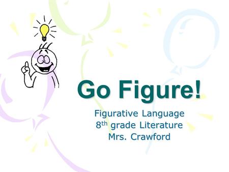 Go Figure! Figurative Language 8 th grade Literature Mrs. Crawford.