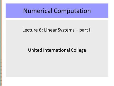 Numerical Computation Lecture 6: Linear Systems – part II United International College.
