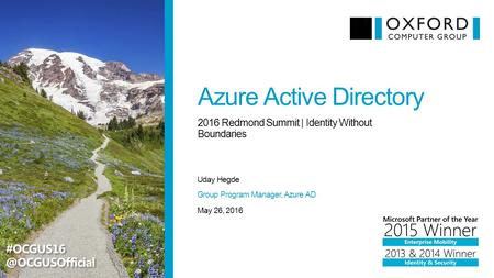 Azure Active Directory Uday Hegde 2016 Redmond Summit | Identity Without Boundaries May 26, 2016 Group Program Manager, Azure AD