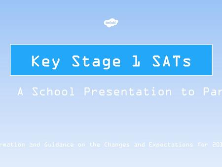 Key Stage 1 SATs Information and Guidance on the Changes and Expectations for 2015/16 A School Presentation to Parents.