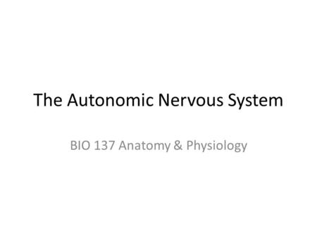 The Autonomic Nervous System BIO 137 Anatomy & Physiology.
