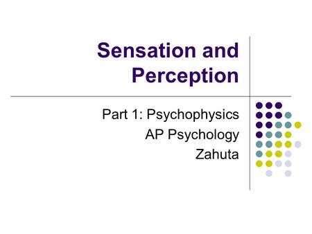 Sensation and Perception Part 1: Psychophysics AP Psychology Zahuta.