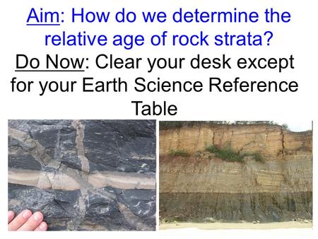 Aim: How do we determine the relative age of rock strata? Do Now: Clear your desk except for your Earth Science Reference Table.