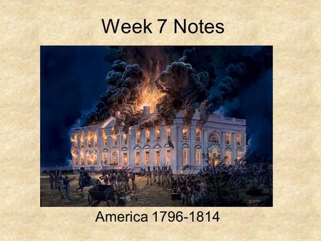 Week 7 Notes America 1796-1814 Do Not Copy Students in this power point will be able to… 1.Explain the Foreign and Domestic Policies of John Adams and.