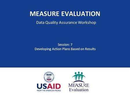 MEASURE EVALUATION Session: 7 Developing Action Plans Based on Results Data Quality Assurance Workshop.
