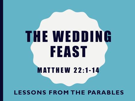 THE WEDDING FEAST LESSONS FROM THE PARABLES MATTHEW 22:1-14.