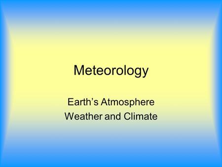 Meteorology Earth’s Atmosphere Weather and Climate.