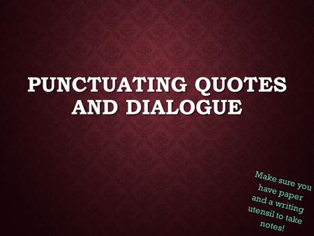 PUNCTUATING QUOTES AND DIALOGUE Make sure you have paper and a writing utensil to take notes!