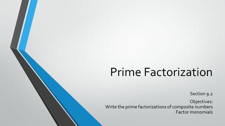 Prime Factorization Section 9.2 Objectives: Write the prime factorizations of composite numbers Factor monomials.