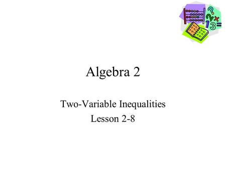 Algebra 2 Two-Variable Inequalities Lesson 2-8. Goals Goal To graph Two-Variable Inequalities. Rubric Level 1 – Know the goals. Level 2 – Fully understand.