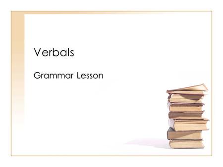 Verbals Grammar Lesson. Is it a VERB or a VERBAL?? Telling the difference between a verb and a verbal is not done by looking only at the word itself.