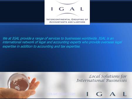 Www.igal-network.com We at IGAL provide a range of services to businesses worldwide. IGAL is an international network of legal and accounting experts who.