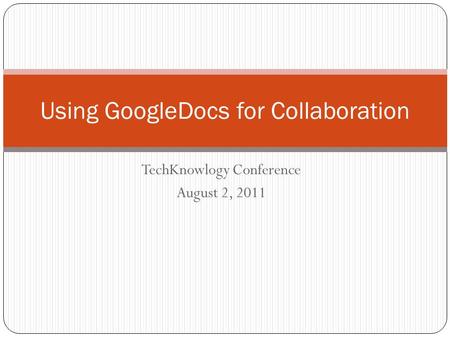 TechKnowlogy Conference August 2, 2011 Using GoogleDocs for Collaboration.