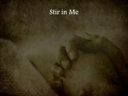 Stir in Me. A fire that the world can not explain I come to worship You.
