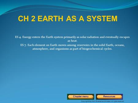 Copyright © by Holt, Rinehart and Winston. All rights reserved. ResourcesChapter menu ES 4. Energy enters the Earth system primarily as solar radiation.