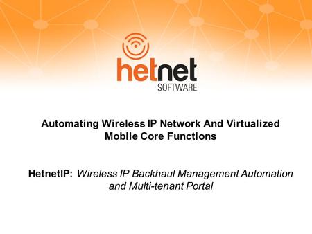 Automating Wireless IP Network And Virtualized Mobile Core Functions HetnetIP: Wireless IP Backhaul Management Automation and Multi-tenant Portal.