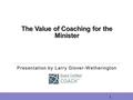The Value of Coaching for the Minister Presentation by Larry Glover-Wetherington 1.