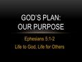Ephesians 5:1-2 Life to God, Life for Others GOD’S PLAN: OUR PURPOSE.