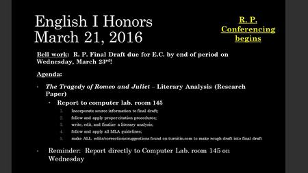 English I Honors March 21, 2016 Bell work: R. P. Final Draft due for E.C. by end of period on Wednesday, March 23 rd ! Agenda: The Tragedy of Romeo and.