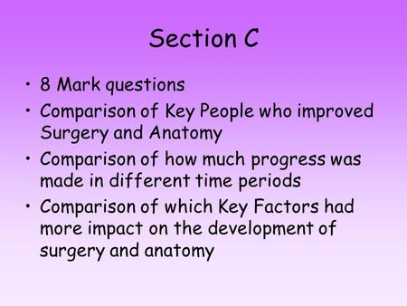 Section C 8 Mark questions Comparison of Key People who improved Surgery and Anatomy Comparison of how much progress was made in different time periods.