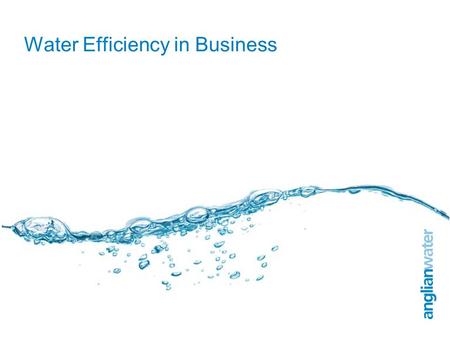 Water Efficiency in Business. 2 Anglian Water 3 Anglian Water currently supply the same amount of water as we did in 1989 Managed demand: Metering /