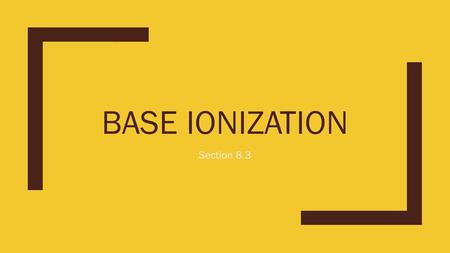 BASE IONIZATION Section 8.3. Base-Ionization Constant - K b ■The following equation represents a weak base, B, dissolving in water: ■B (aq) + H 2 O (l)