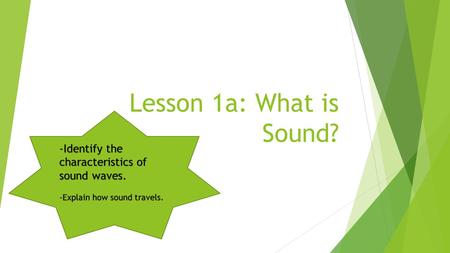 Lesson 1a: What is Sound? -Identify the characteristics of sound waves. -Explain how sound travels.