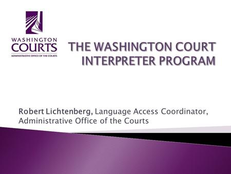 Robert Lichtenberg, Language Access Coordinator, Administrative Office of the Courts.