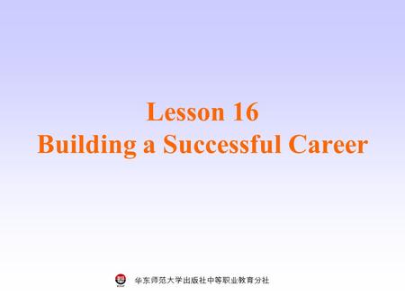 华东师范大学出版社中等职业教育分社 Lesson 16 Building a Successful Career.