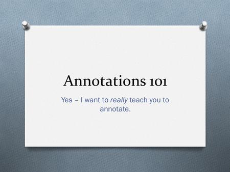 Annotations 101 Yes – I want to really teach you to annotate.