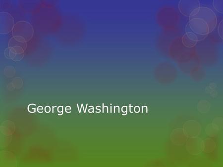 George Washington.  First President from 1789-1797  Helped America gain independence by leading the Continental Army  Unified the states under the.