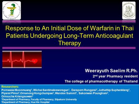 Response to An Initial Dose of Warfarin in Thai Patients Undergoing Long-Term Anticoagulant Therapy Weerayuth Saelim R.Ph. 2 nd year Pharmacy resident.
