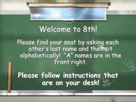 Welcome to 8th! Please find your seat by asking each other’s last name and then sit alphabetically! “A” names are in the front right. Please follow instructions.