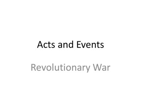 Acts and Events Revolutionary War. Sugar Act First tax imposed on colonists Trying to reduce illegal smuggling of molasses Writ of Assistance- Right to.