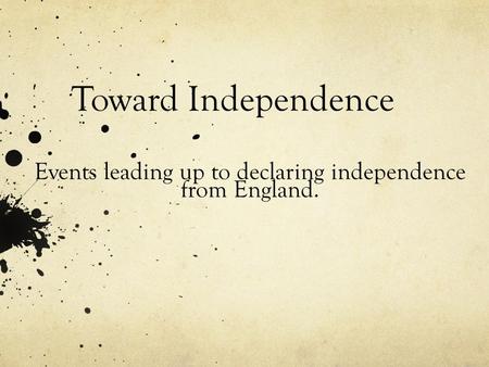 Toward Independence Events leading up to declaring independence from England.