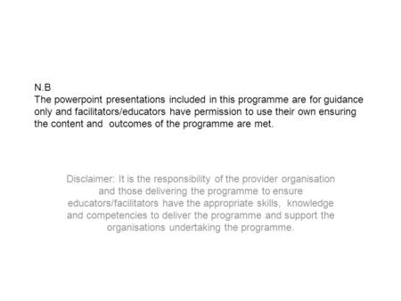 N.B The powerpoint presentations included in this programme are for guidance only and facilitators/educators have permission to use their own ensuring.