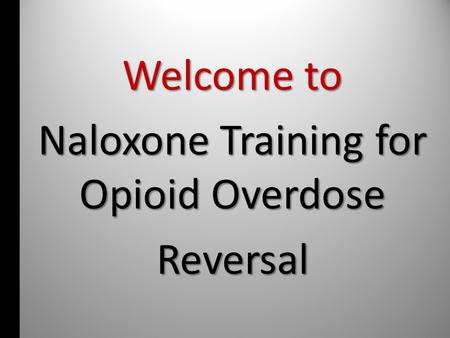Welcome to Naloxone Training for Opioid Overdose Reversal.
