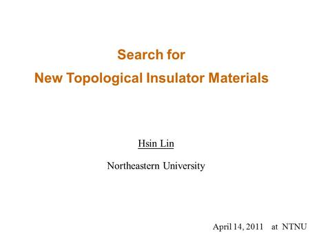 Search for New Topological Insulator Materials April 14, 2011 at NTNU Hsin Lin Northeastern University.