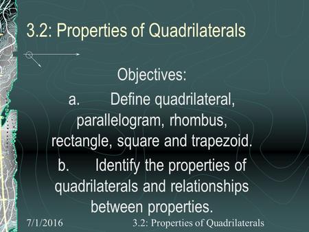 7/1/20163.2: Properties of Quadrilaterals Objectives: a. Define quadrilateral, parallelogram, rhombus, rectangle, square and trapezoid. b. Identify the.