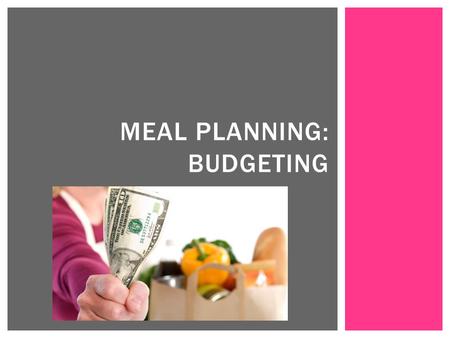 MEAL PLANNING: BUDGETING.  Plan meals ahead of time  Takes less time than multiple trips to grocery store  Think about your schedule  Plan meals based.