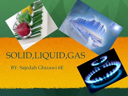 SOLID,LIQUID,GAS BY: Sajedah Ghizawi 6E. Solid Solid Is one of the three classical states of matter, the others being gas and liquid. Solid Is one of.