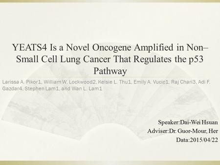YEATS4 Is a Novel Oncogene Amplified in Non– Small Cell Lung Cancer That Regulates the p53 Pathway Speaker:Dai-Wei Hsuan Adviser:Dr. Guor-Mour, Her Data:2015/04/22.