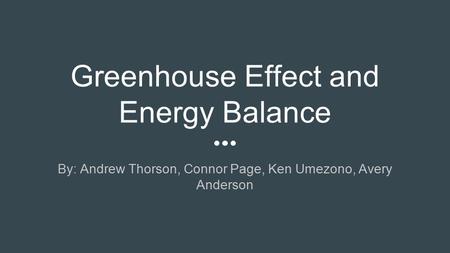 Greenhouse Effect and Energy Balance By: Andrew Thorson, Connor Page, Ken Umezono, Avery Anderson.